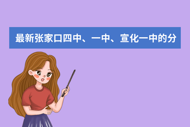 最新张家口四中、一中、宣化一中的分数线。急 张家口万全中学好不好